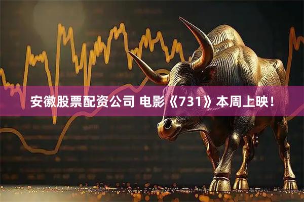 安徽股票配资公司 电影《731》本周上映！