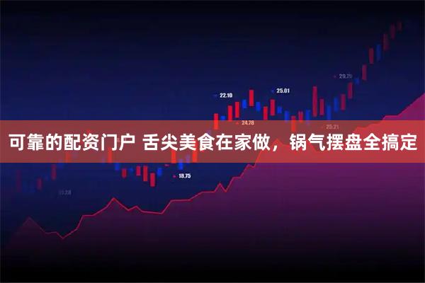 可靠的配资门户 舌尖美食在家做，锅气摆盘全搞定