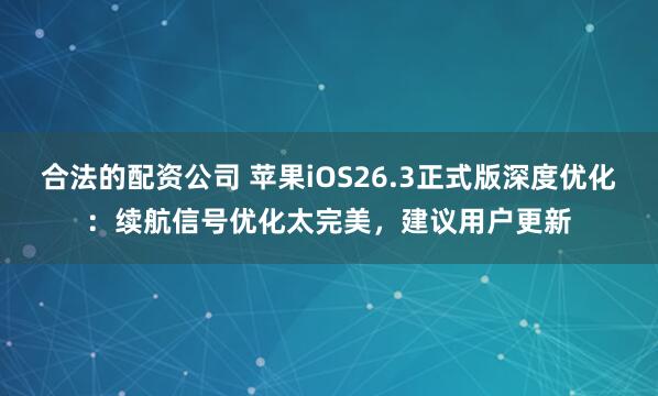 合法的配资公司 苹果iOS26.3正式版深度优化：续航信号优化太完美，建议用户更新