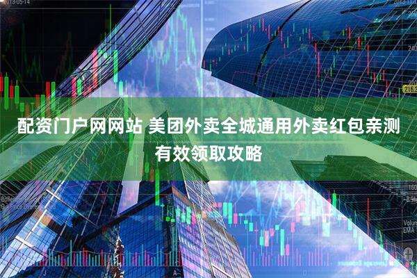 配资门户网网站 美团外卖全城通用外卖红包亲测有效领取攻略