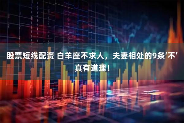 股票短线配资 白羊座不求人，夫妻相处的9条‘不’真有道理！