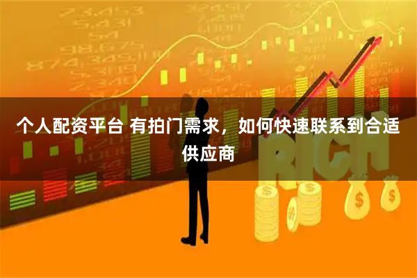 个人配资平台 有拍门需求，如何快速联系到合适供应商