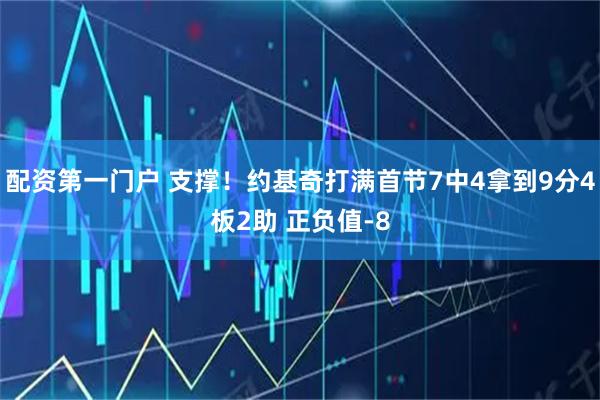 配资第一门户 支撑！约基奇打满首节7中4拿到9分4板2助 正负值-8
