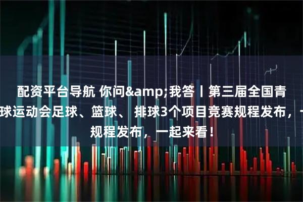 配资平台导航 你问&我答丨第三届全国青少年三大球运动会足球、篮球、 排球3个项目竞赛规程发布，一起来看！