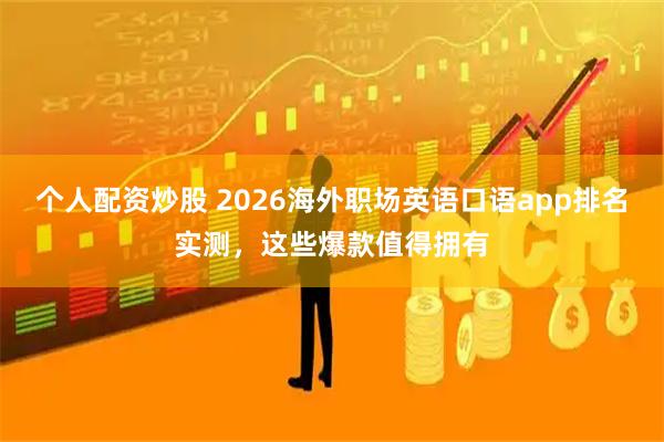 个人配资炒股 2026海外职场英语口语app排名实测，这些爆款值得拥有