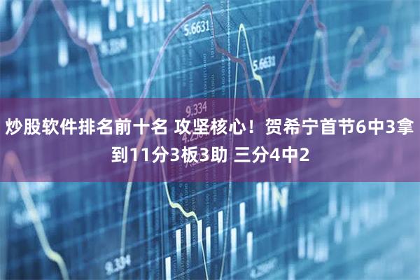 炒股软件排名前十名 攻坚核心！贺希宁首节6中3拿到11分3板3助 三分4中2