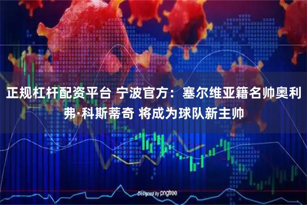 正规杠杆配资平台 宁波官方：塞尔维亚籍名帅奥利弗·科斯蒂奇 将成为球队新主帅